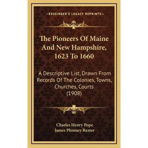 The Pioneers Of Maine And New Hampshire, 1623 To 1660: A Descriptive List, Drawn From Records Of The Colonies, Towns, Churches, Courts (1908)
