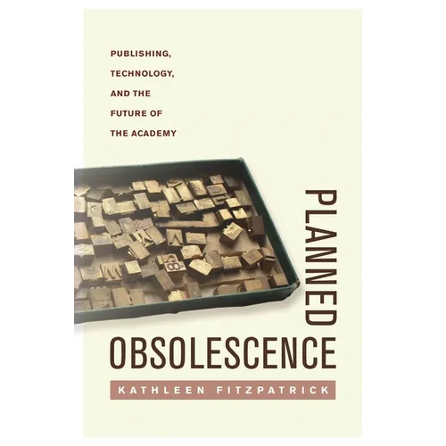Planned Obsolescence: Publishing, Technology, and the Future of the Academy