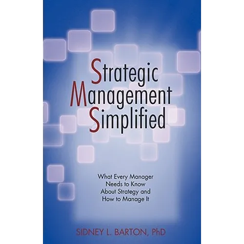 Strategic Management Simplified: What Every Manager Needs to Know about Strategy and How to Manage It