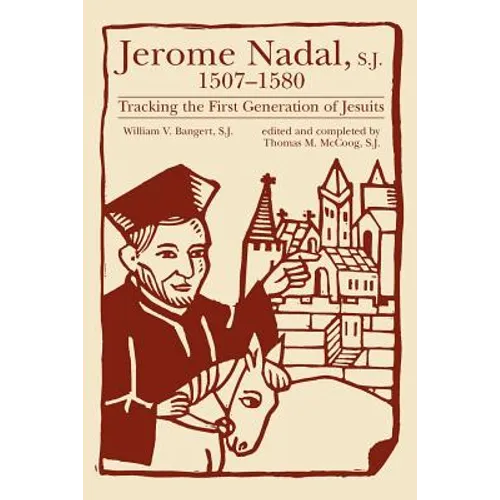 Jerome Nadal, S.J., 1507-1580: Tracking the First Generation of Jesuits