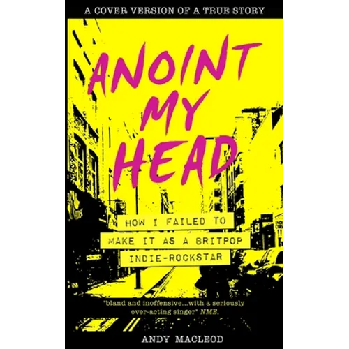 Anoint My Head - How I Failed to Make it as a Britpop Indie Rock-Star