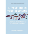 In Your End Is Your Beginning: A Memoir and Spiritual Wayfinding Manual
