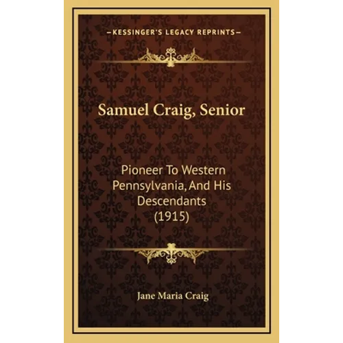 Samuel Craig, Senior: Pioneer To Western Pennsylvania, And His Descendants (1915)