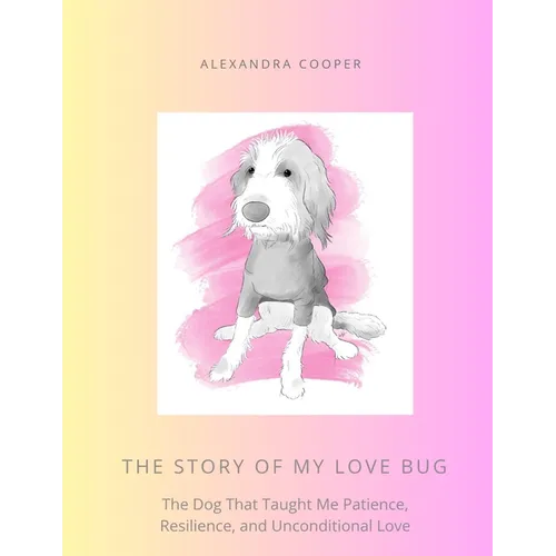 The Story of My Love Bug: The Dog That Taught Me Patience, Resilience and Unconditional Love