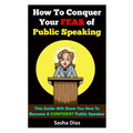 How To Conquer Your Fear Of Public Speaking: This Guide Will Show You How To Become A Confident Speaker By Following These Simple Steps!