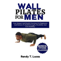 Wall Pilates for Men: Low-Impact And Gentle Exercises For Beginners And Seniors To Build Strength, Flexibility And Core Stability