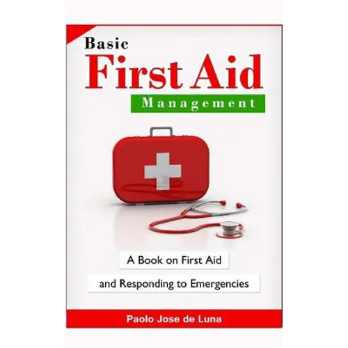 Basic First Aid Management: A Book on First Aid and Responding to Emergencies