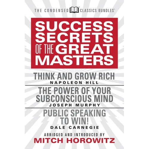 Success Secrets of the Great Masters (Condensed Classics): Think and Grow Rich, the Power of Your Subconscious Mind and Public Speaking to Win!