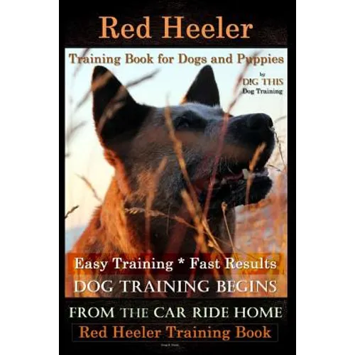 Red Heeler Training Book for Dogs & Puppies By D!G THiS Dog Training. Easy Training * Fast Results: Dog Training Begins From the Car Ride Home. Red He