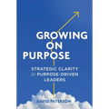 Growing on Purpose: Strategic Clarity for Purpose-Driven Leaders