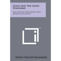 Gold And The Gold Standard: The Story Of Gold Money Past, Present And Future