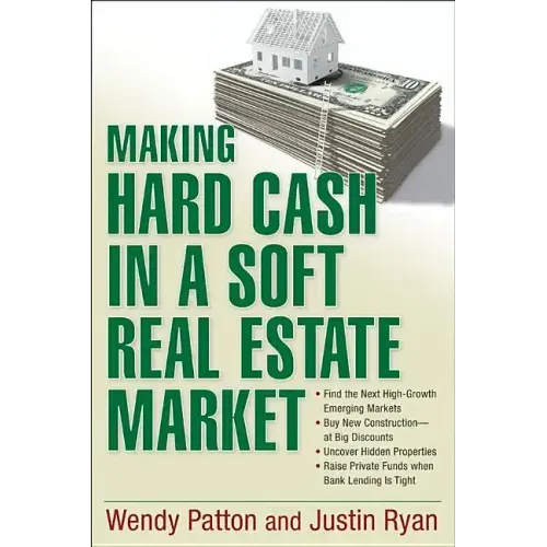 Making Hard Cash in a Soft Real Estate Market: Find the Next High-Growth Emerging Markets, Buy New Construction--At Big Discounts, Uncover Hidden Prop