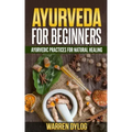 Ayurveda for Beginners: Ayurvedic Practices for Natural Healing