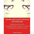 ISO 9001: 2015 and IATF 16949:2016 RATIONALIZED: Making Sense of How the Two Standards Work Together in a Process Based Manufacturing Environment