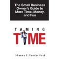 Taming Time: the Small Business Owner's Guide to More Time, Money, and Fun