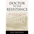 Doctor to the Resistance: The Heroic True Story of an American Surgeon and His Family in Occupied Paris