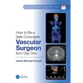 How to Be a Safe Consultant Vascular Surgeon from Day One: The Unofficial Guide to Passing the Frcs (Vasc)