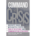 Command the Crisis: Navigate Chaos with Battle-Tested Public Relations and Communication Strategies