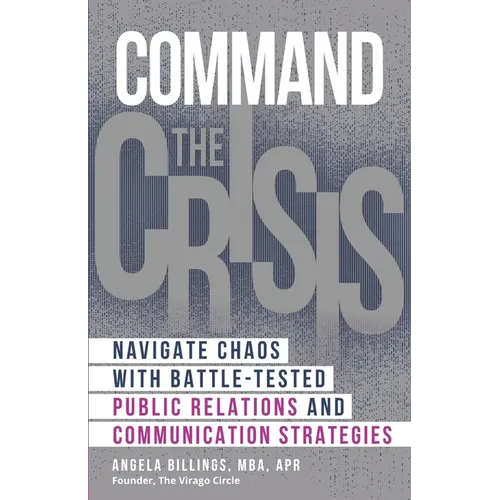 Command the Crisis: Navigate Chaos with Battle-Tested Public Relations and Communication Strategies