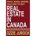 Real Estate in Canada - What, When, Where and How to Buy Real Estate in Canada: Revised & Updated from Forget About Location, Location, Location...