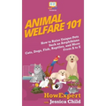 Animal Welfare 101: How to Raise Unique Pets Such as Amphibians, Cats, Dogs, Fish, Reptiles, and More From A to Z