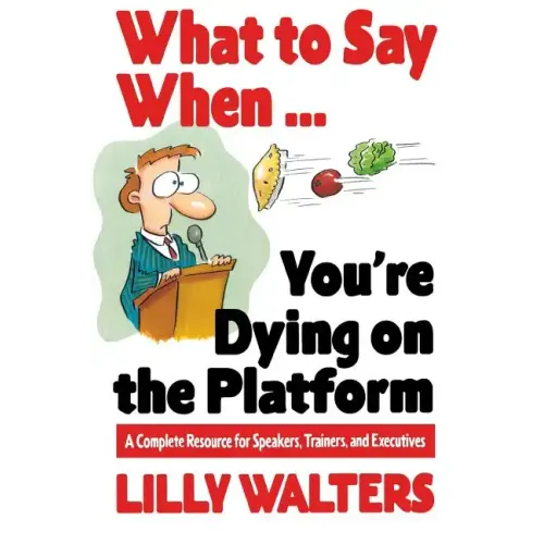 What to Say When. . .You're Dying on the Platform: A Complete Resource for Speakers, Trainers, and Executives