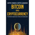 Bitcoin And Cryptocurrency: The Ultimate Cryptocurrency Trading And Investing Guide