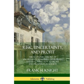 Risk, Uncertainty, and Profit: The Economic Theory of Uncertainty in Business Enterprise, and its Connection to Profit and Prosperity in Society