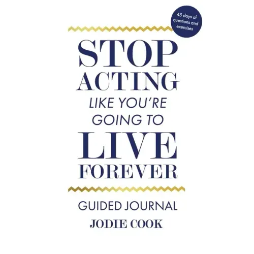 Stop Acting Like You're Going To Live Forever: Guided Journal