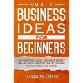 Small Business Idea for Beginners: Do what you love and make money online with Amazon FBA, Blogging, Social Media and more!