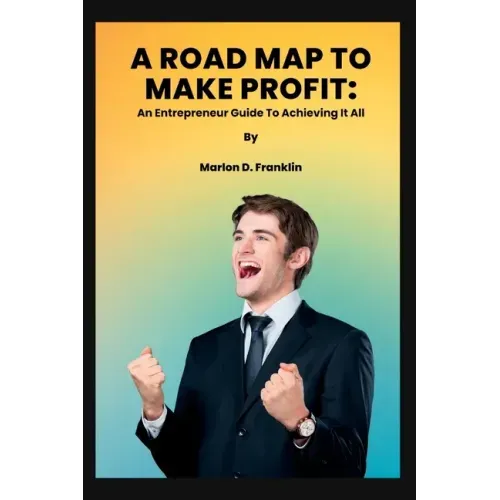 A Roadmap to Make Profit: An Entrepreneur guide to acquiring it all