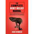 The Complete Debt Relief Manual: Step-By-Step Procedures for: Budgeting, Paying Off Debt, Negotiating Credit Card and IRS Debt Settlements, Avoiding B