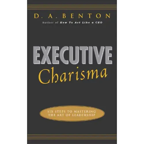 Executive Charisma: Six Steps to Mastering the Art of Leadership: Six Steps to Mastering the Art of Leadership
