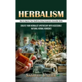 Herbalism: How to Improve Your Health by Using Inexpensive Accessible Herbs (Create Your Herbalist Apothecary With Accessible Natural Herbal Remedies)