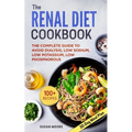 Renal Diet Cookbook: The Complete Guide To Avoid Dialysis, Low Sodium, Low Potassium, Low Phosphorous
