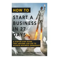 How To Start A Business In 27 Days: A Step-By-Step Guide That Anyone Can Use to Achieve Business Ownership