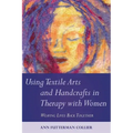Using Textile Arts and Handcrafts in Therapy with Women: Weaving Lives Back Together