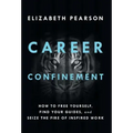 Career Confinement: How to Free Yourself, Find Your Guides, and Seize the Fire of Inspired Work