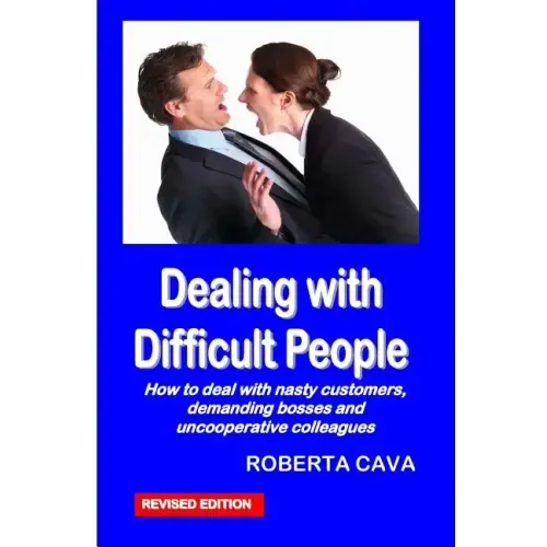 Dealing with Difficult People: How to Deal with Nasty Customers, Demanding Bosses and Uncooperative Colleagues