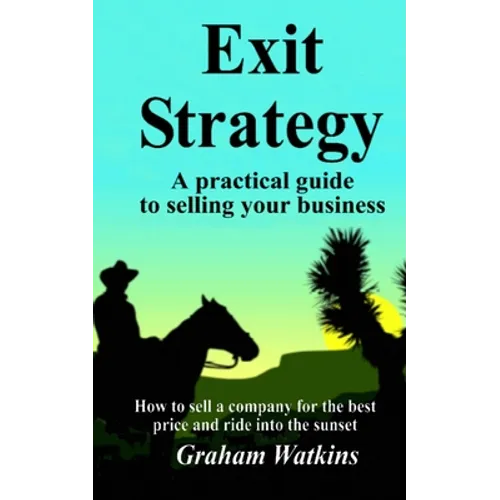 Exit Strategy: A practical guide to selling your business - How to sell a company for the best price and ride into the sunset