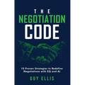 The Negotiation Code: 10 Proven Strategies to Redefine Negotiations with EQ and AI