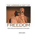 The Horrible Gift of Freedom: Atlantic Slavery and the Representation of Emancipation
