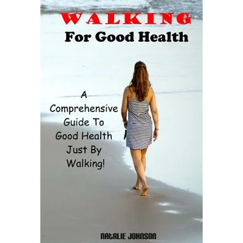 Walking For Good Health: A Comprehensive Guide To Good Health Just By Walking!!!