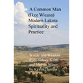 A Common Man (Ikce Wicasa) Modern Lakota Spirituality and Practice: Words and Wisdom from Sidney Keith and Melvin Miner