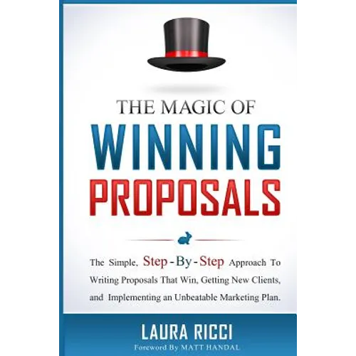 The Magic Of Winning Proposals: The Simple, Step-By-Step Approach To Writing Proposals That Win, Getting New Clients, and Implementing an Unbeatable M