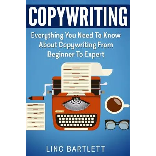 Copywriting: Everything You Need To Know About Copywriting From Beginner To Expert