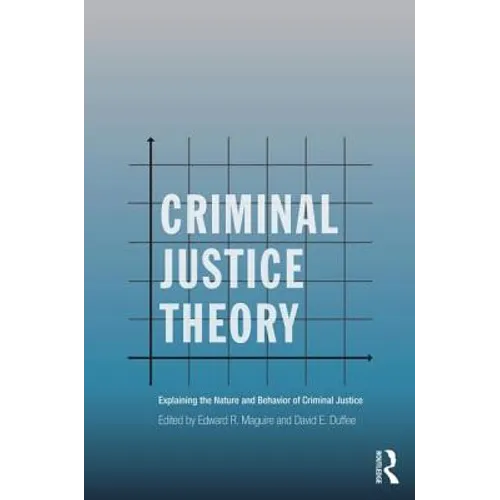 Criminal Justice Theory: Explaining the Nature and Behavior of Criminal Justice