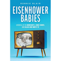 Eisenhower Babies: Growing Up on Moonshots, Comic Books, and Black-And-White TV