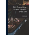 The Canadian Horse and His Diseases [microform]
