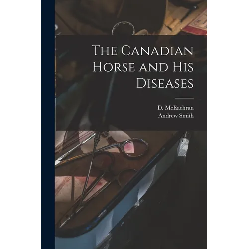 The Canadian Horse and His Diseases [microform]